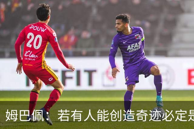 姆巴佩：若有人能创造奇迹必定是我；我踢球从不垫鞋垫