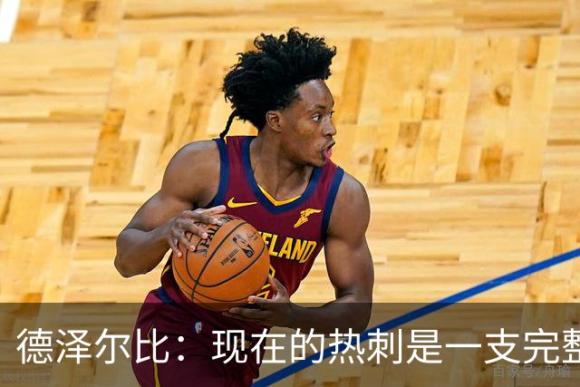 德泽尔比：现在的热刺是一支完整的球队，队内氛围也有了变化