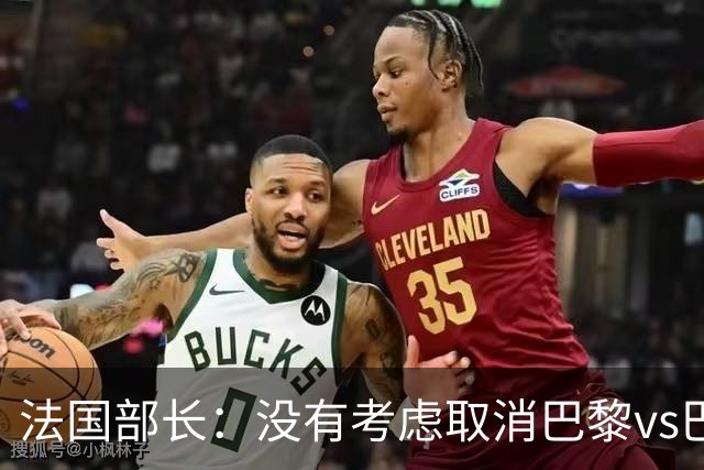 法国部长：没有考虑取消巴黎vs巴萨的比赛，将加强安保措施