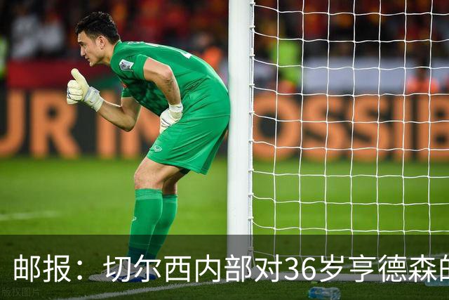 邮报：切尔西内部对36岁亨德森的表现赞不绝口，后者经常主动加练