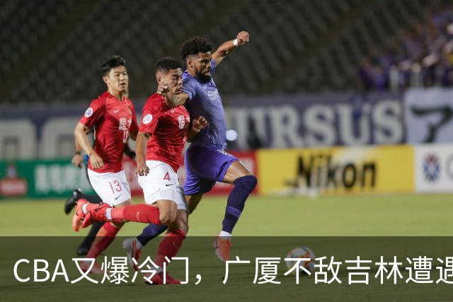 CBA又爆冷门，广厦不敌吉林遭遇连败！广东两连胜，上海险胜福建