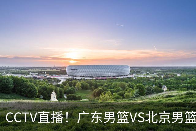 CCTV直播！广东男篮VS北京男篮，赛前带来广东男篮徐杰、胡明轩、弗格以及北京男篮赵睿最新消息
